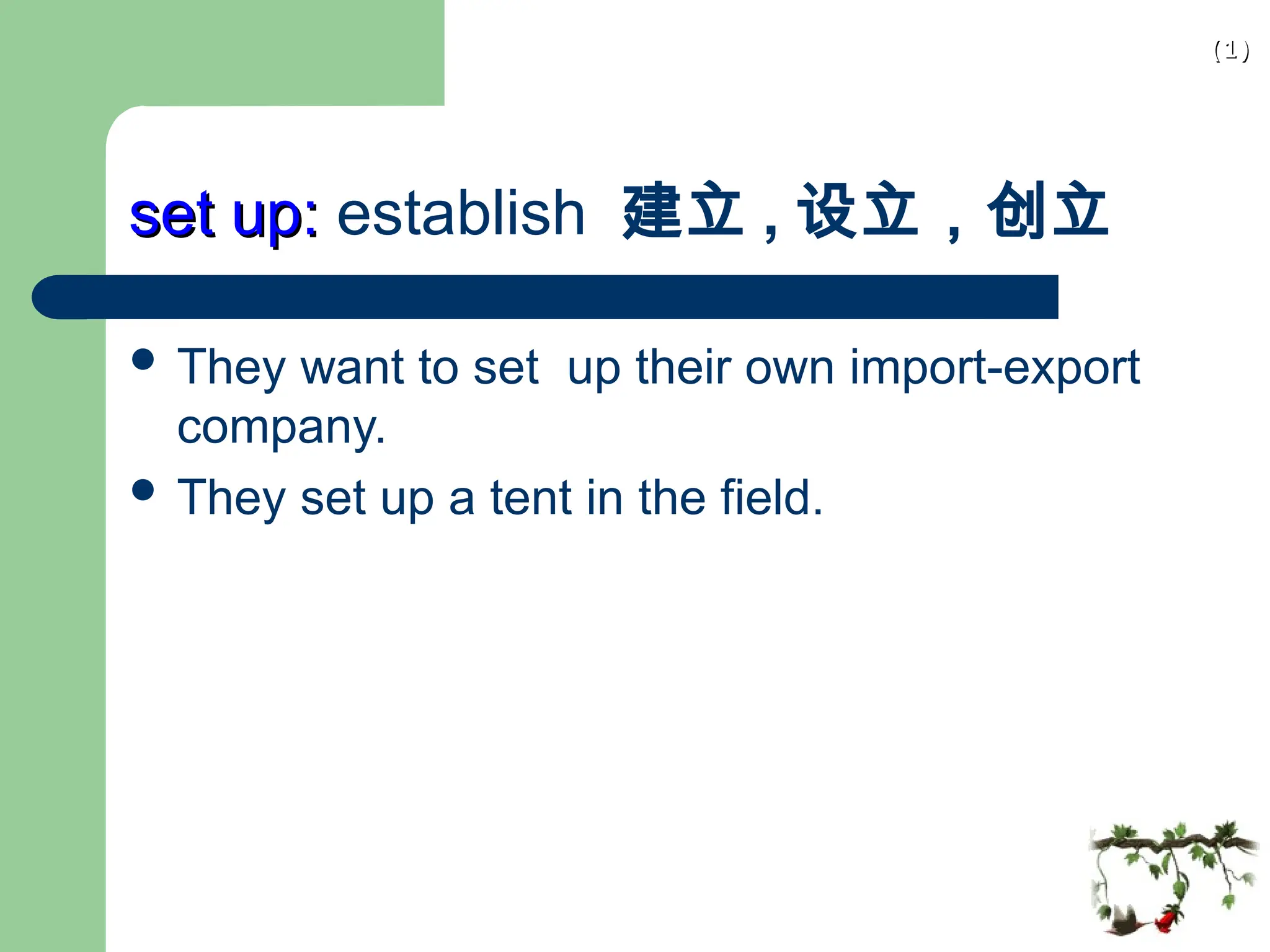 (1)
(1)
set up:
set up: establish 建立 , 设立，创立
 They want to set up their own import-export
company.
 They set up a tent in the field.
 