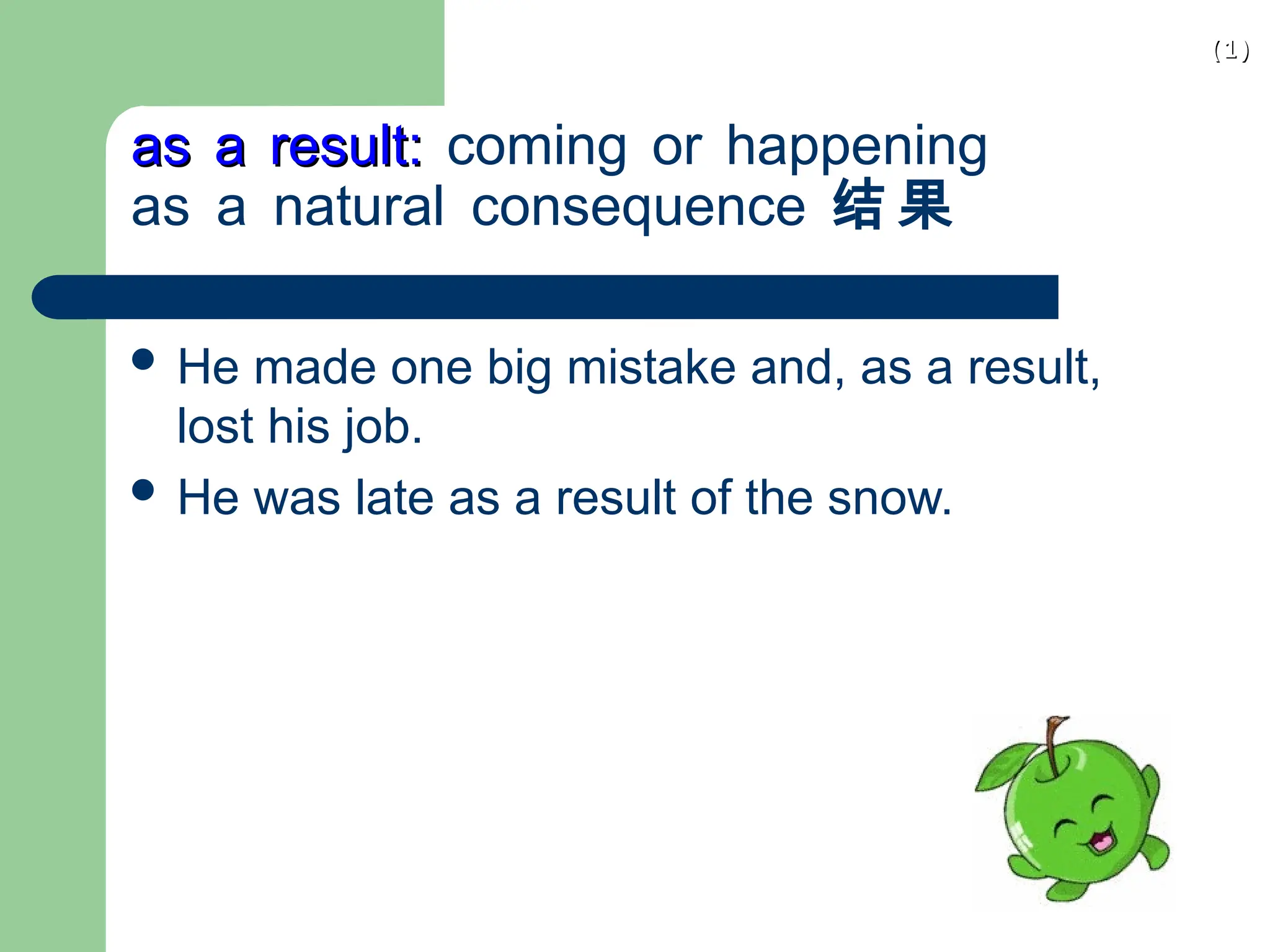 (1)
(1)
as a result:
as a result: coming or happening
as a natural consequence 结 果
 He made one big mistake and, as a result,
lost his job.
 He was late as a result of the snow.
 