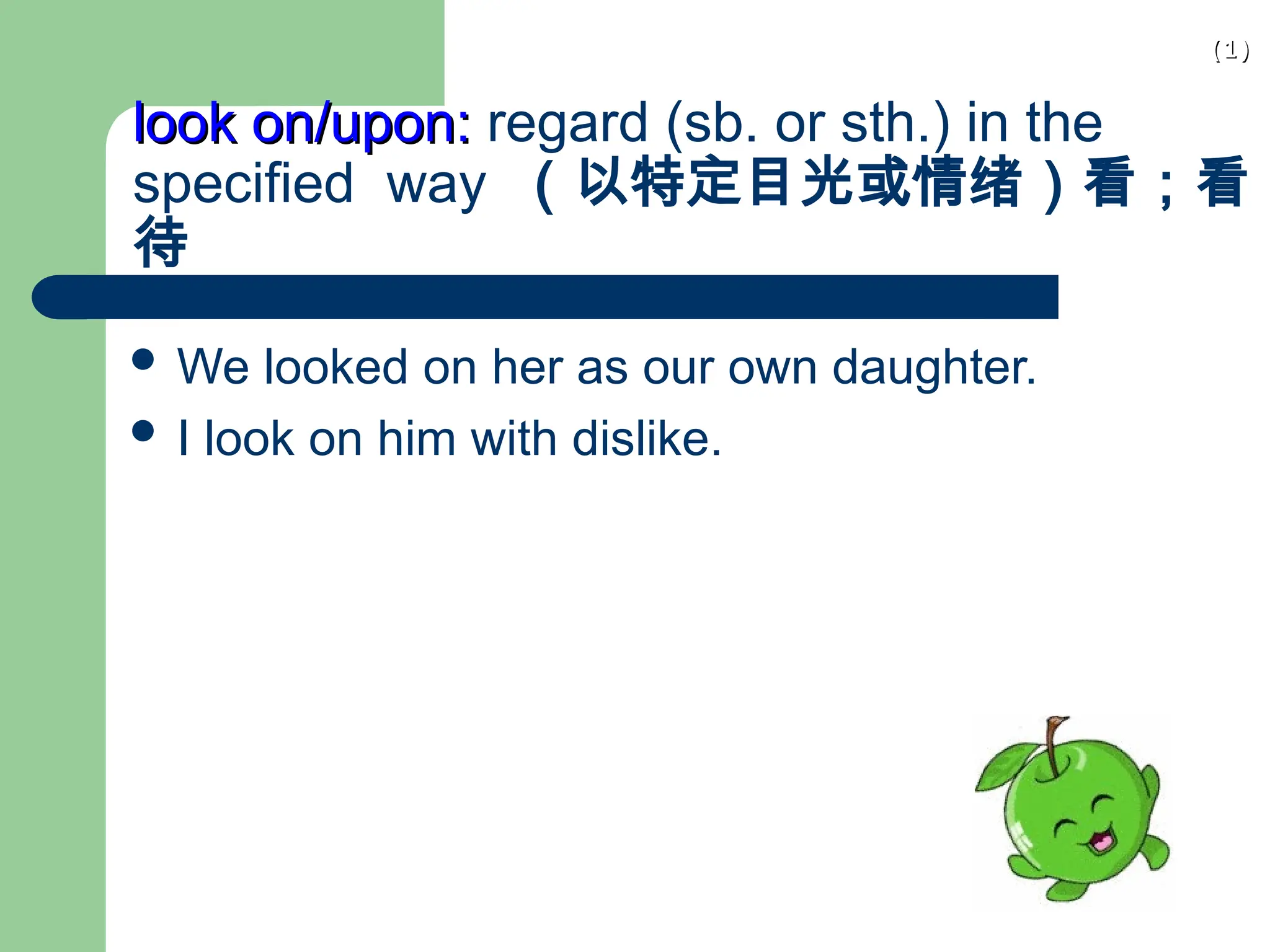 (1)
(1)
look on/upon:
look on/upon: regard (sb. or sth.) in the
specified way （以特定目光或情绪）看；看
待
 We looked on her as our own daughter.
 I look on him with dislike.
 