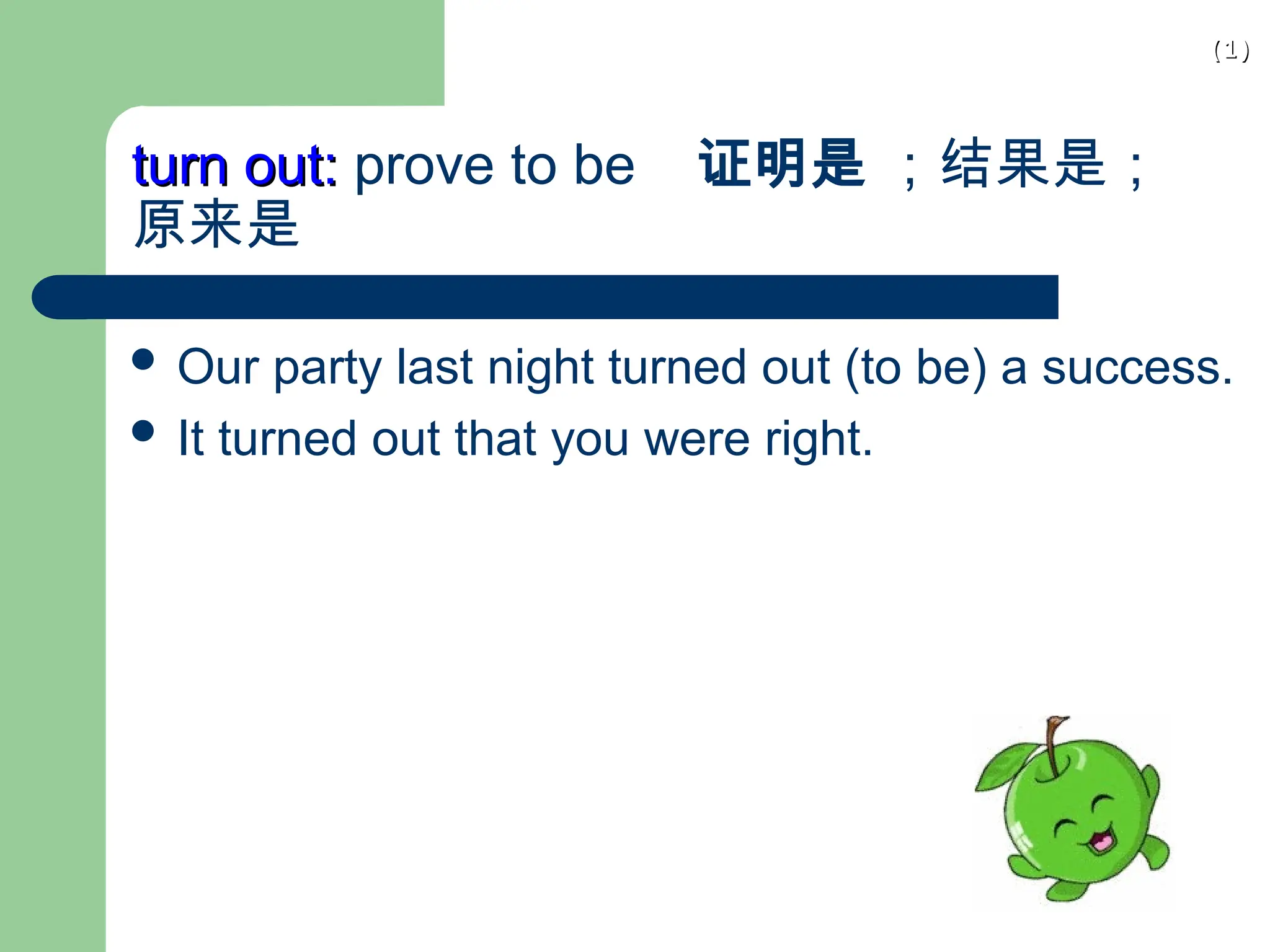 (1)
(1)
turn out:
turn out: prove to be 证明是 ；结果是；
原来是
 Our party last night turned out (to be) a success.
 It turned out that you were right.
 