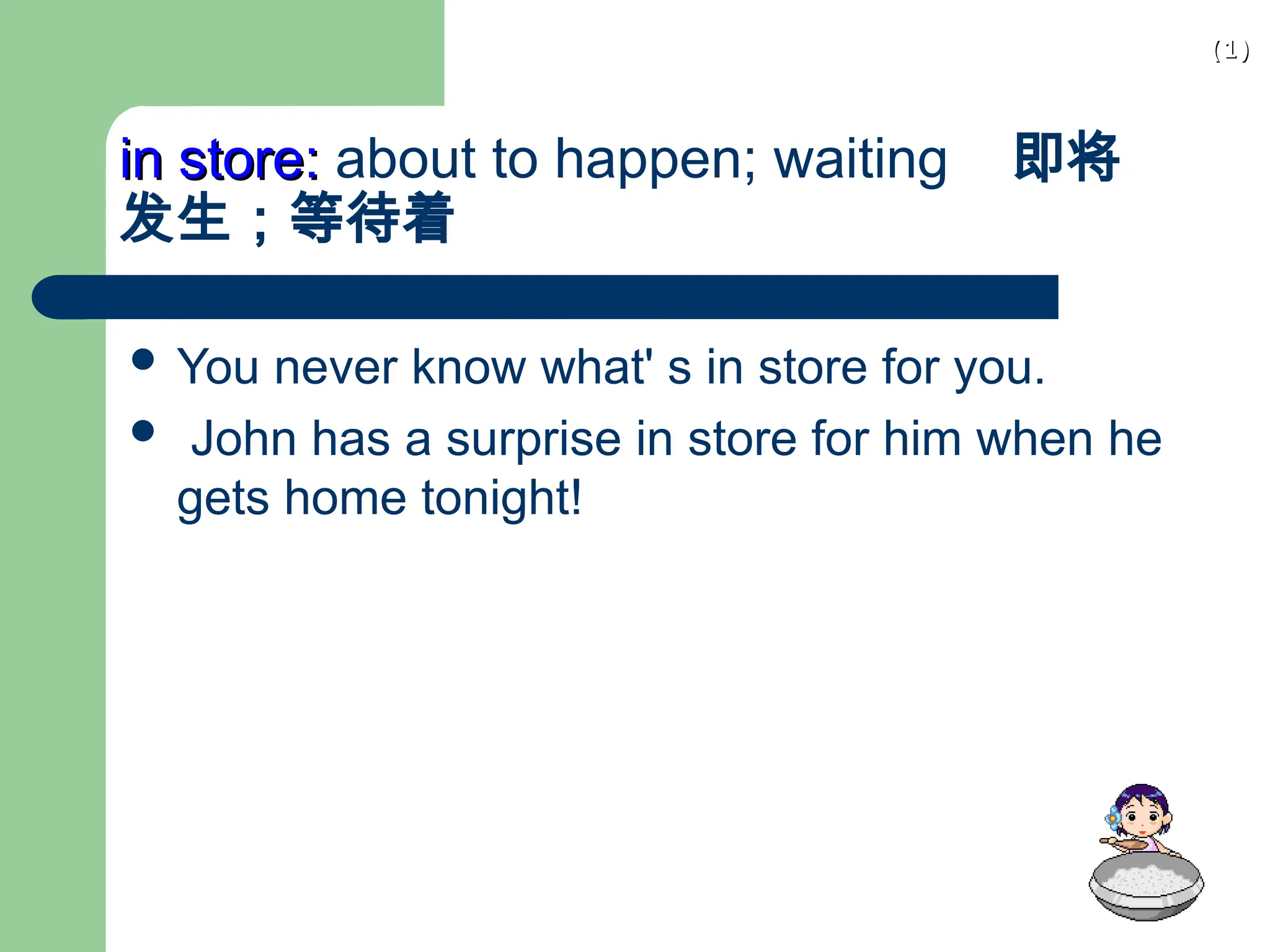 (1)
(1)
in store:
in store: about to happen; waiting 即将
发生；等待着
 You never know what' s in store for you.
 John has a surprise in store for him when he
gets home tonight!
 