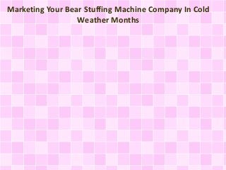 Marketing Your Bear Stuffing Machine Company In Cold
Weather Months
 
