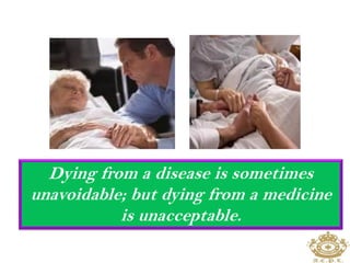 Dying from a disease is sometimes 
unavoidable; but dying from a medicine 
is unacceptable. 
 
