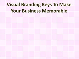Visual Branding Keys To Make
  Your Business Memorable
 