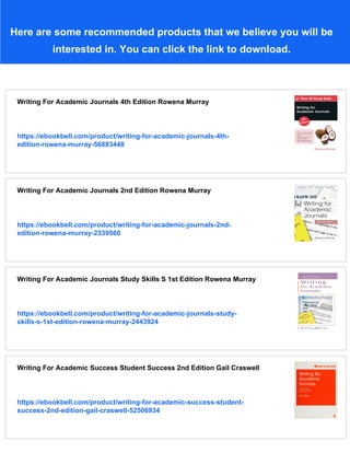 Here are some recommended products that we believe you will be
interested in. You can click the link to download.
Writing For Academic Journals 4th Edition Rowena Murray
https://ebookbell.com/product/writing-for-academic-journals-4th-
edition-rowena-murray-56883448
Writing For Academic Journals 2nd Edition Rowena Murray
https://ebookbell.com/product/writing-for-academic-journals-2nd-
edition-rowena-murray-2339560
Writing For Academic Journals Study Skills S 1st Edition Rowena Murray
https://ebookbell.com/product/writing-for-academic-journals-study-
skills-s-1st-edition-rowena-murray-2443924
Writing For Academic Success Student Success 2nd Edition Gail Craswell
https://ebookbell.com/product/writing-for-academic-success-student-
success-2nd-edition-gail-craswell-52506934
 