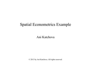 Spatial Econometrics Example
Ani Katchova
© 2013 by Ani Katchova. All rights reserved.
 