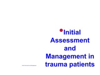 Initial Assessment and Management
•Initial
Assessment
and
Management in
trauma patients
 