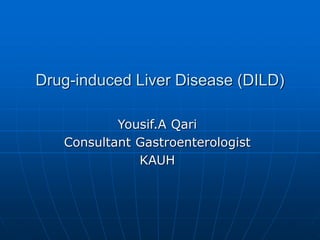 Drug-induced Liver Disease (DILD)
Yousif.A Qari
Consultant Gastroenterologist
KAUH
 