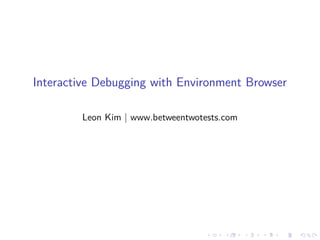 Interactive Debugging with Environment Browser
Leon Kim | www.betweentwotests.com
 