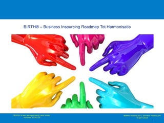 1
BIRTH® – Business Insourcing Roadmap Tot Harmonisatie
Beelen Holding BV / Somaco Holding BV
6 april 2016
Birth® is een geregistreerd merk onder
nummer 1330179
 