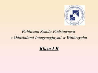 Publiczna Szkoła Podstawowa
z Oddziałami Integracyjnymi w Wałbrzychu

               Klasa I B
 