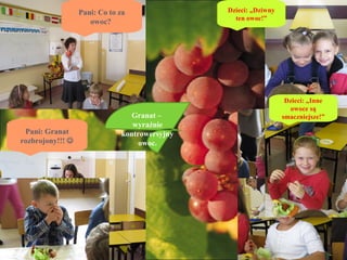 Pani: Co to za               Dzieci: „Dziwny
                                                 ten owoc!”
                     owoc?




                                                                  Dzieci: „Inne
                                                                   owoce są
                                 Granat –                        smaczniejsze!”
                                 wyraźnie
 Pani: Granat                 kontrowersyjny
rozbrojony!!!                     owoc.
 