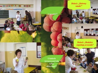 Dzieci: „Dziwny
                      smak!”


  Avocado!!!




                        Dzieci: „Rodzice
                       zajadają avocado”




   Uśmiech
towarzyszył nie
     tylko
  dzieciom!!!
 