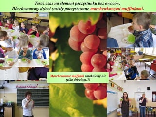 Teraz czas na element poczęstunku bez owoców.
Dla równowagi dzieci zostały poczęstowane marchewkowymi muffinkami.




                   Marchewkowe muffinki smakowały nie
                           tylko dzieciom!!!
 