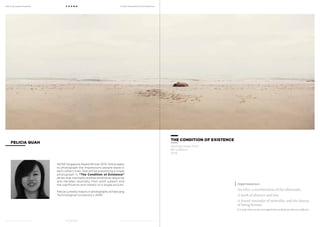 MoCA @ Loewen Presents
MoCA @ Loewen Presents
F O U N D
F O U N D
A Multi-Disciplinary Arts Exhibition
A Multi-Disciplinary Arts Exhibition
FELICIA QUAH
NOISE Singapore Award Winner 2013, Felicia seeks
to photograph the impressions people leave in
each other’s lives. She will be presenting a single
photograph in “The Condition of Existence”
series that inevitably evokes emotional response
and narrates neutrality from both subject and
the significance and impact of a single picture.
Felicia currently majors in photography at Nanyang
Technological University’s ADM.
Impermanence.
An echo, a reverberation of the aftermath.
A mark of absence and loss.
A forced reminder of mortality and the beauty
of being human.
It is only when we are torn apart that we find out who we really are.
THE CONDITION OF EXISTENCE
Archival Inkjet Print
60 x 160cm
2013
 