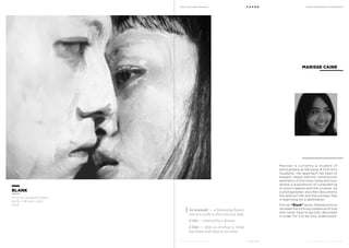 MoCA @ Loewen Presents
MoCA @ Loewen Presents
F O U N D
F O U N D
A Multi-Disciplinary Arts Exhibition
A Multi-Disciplinary Arts Exhibition
Marisse is currently a student of
photography at Nanyang of Fine Arts
Academy. Her approach has been to
present ideals behind romanticism
aesthetics of the mind, body and soul,
almost a euphemism of surrendering
to God’s creation and the universe. As
a photographer, she often documents
the abstract life and the process that
is searching for a destination.
For her “Blank” series, Marisse aims to
recreate the ominous presence of love
that never have to be fully described
in order for it to be fully understood.
MARISSE CAINE
BLANK
Print on Awigami Paper
84.9 x 118.9cm (A0)
2013
An anomaly — a blooming flower
out of a crack in the concrete slab.
A tint — marred by a dream.
A hint — déjà vu of what is, what
has been and what is to come.
 