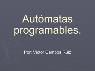 Autómatas programables. Por: Víctor Campos Ruiz 