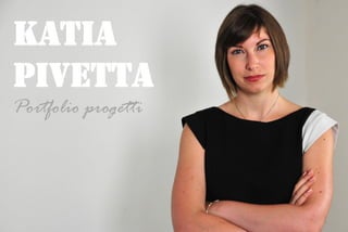 Katia
Pivetta
Portfolio progetti
1
 
