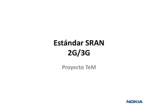 Estándar SRAN
2G/3G
Proyecto TeM
 