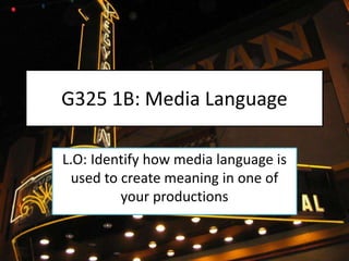G325 1B: Media Language
L.O: Identify how media language is
used to create meaning in one of
your productions
 