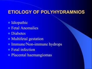 ETIOLOGY OF POLYHYDRAMNIOS
 Idiopathic
 Fetal Anomalies
 Diabetes
 Multifetal gestation
 Immune/Non-immune hydrops
 Fetal infection
 Placental haemangiomas
 