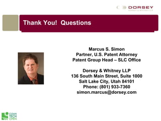 Thank You! Questions
Marcus S. Simon
Partner, U.S. Patent Attorney
Patent Group Head – SLC Office
Dorsey & Whitney LLP
136 South Main Street, Suite 1000
Salt Lake City, Utah 84101
Phone: (801) 933-7360
simon.marcus@dorsey.com
 