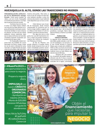 8
El#BuenFin2023es
una oportunidad única
para crecer tu negocio.
Prepara tu negocio
ahora.
IMPULSALOcon
nuestro CRÉDITO
ORDINARIO
COMERCIAL
- Aprobación en
máximo 24 horas
- Monto de $20,000
Envíanos WhatsApp
con gusto te
atenderemos
https://bit.ly/3q7LSHp
#CajaPioXII
#CreditoOrdinario
Comercial
www.cajapioxii.coop
HUEJUQUILLA, El Alto, Jal/Noviem-
bre 02 de 2023/Antonio Arteaga/
Enviado.- Como pocos pueblos de
Jalisco, una vez al año, Huejuquilla
se transformó para honrar a sus hijos
que ya partieron de este mundo.
A primera hora de este día,
el señor cura Pablo Chávez celebró
una misa por los fieles difuntos al in-
greso del panteón municipal, y poste-
riormente bendijo la nueva estancia
de velación, una obra que por añosla
población estuvo esperando dado
que en época de lluvias, los funerales
resultaban bastante incómodos por
la saturación de agua y lodo.
En Huejuquilla, desde tem-
prana hora, los tendidos de cruces
decoradas con flores, musgo y hojas
de raíz de sotol e infinidad de ramos
naturales y arreglos florales de papel,
vistenlasprincipalescallesdelcentro
histórico del pueblo... Más tarde, ya
lucían al pie de tumbas de todo tipo,
unas bastante sencillas y otras con
extrema decoración, lo que habla del
nivel adquisitivo que se tuvo o se tie-
ne.
Cabe destacar que el pue-
blo de Huejuquila, desde tiempos
inmemoriales se caracteriza por su
fuerte arraigo católico y pagano, que
se refleja en dos fechas: el 2 de no-
viembre y durante la Semana Santa.
Por algo ésta tierra y ésta
gente, fue cuna del movimiento cris-
tero y hogar de grandes hombres y
mujeres que hicieron las revolucio-
nes: Mexicana y Cristera.
El Día de Muertos, con
grande afluencia, el pueblo entero
desfila -desde temprana hora- por el
recién remodelado panteón munici-
pal con una moderna estancia de ve-
lación la cual fue inaugurada - luego
de la primera misa - por la dinámica
presidenta municipal, Gloria Elena
Moreno Muñoz y el Señor Cura Pablo
Chávez.
PUEBLO CON
ESENCIA CRISTERA
La segunda fecha importante para
este bello pueblo ubicado a seis ho-
ras de Guadalajara, vía terrestre, es
lo que sucede durante la Semana
Mayor, pues a través de la JUDEA en
VIVO, se libra una lucha encarnizada
entre el bien y el mal; se trata de una
tradición única en todo México que
data de más de 200 años.
Después del 2 de noviem-
bre, el panteón del pueblo, donde se
oficiaron este día 5 misas y tocaron
hastaentradalanoche,varias bandas
musicales de la región, contratadas
por el Ayuntamiento en alternancia
con mariachis, conjuntos norteños y
músicos wixárikas, para cerrar la jor-
nada con un espectáculo de pirotec-
nia, vuelve a su habitual silencio se-
pulcral y así permanecerá hasta otro
2 de noviembre, cuando los fieles di-
funtos vuelvan a ser recordados con
el estilo y trato que solo los huejuqui-
llenses les saben ofrendar a sus seres
queridos que se les han adelantado.
HUEJUQUILLA EL ALTO, DONDE LAS TRADICIONES NO MUEREN
 