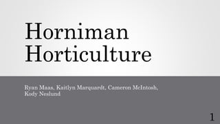 Horniman
Horticulture
Ryan Maas, Kaitlyn Marquardt, Cameron McIntosh,
Kody Neslund
1
 