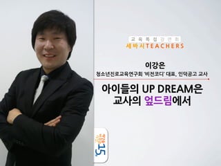 교 육 특 집 강 연 회

세바시TEACHERS

이강은
청소년진로교육연구회	
 