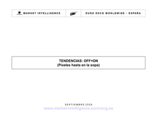 TENDENCIAS: OFF=ON (Píxeles hasta en la sopa) S E P T I E M B R E  2 0 0 8 www.market-intelligence.eurorscg.es 