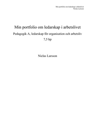 Min portfolio om ledarskap i arbetslivet
Niclas Larsson
Min portfolio om ledarskap i arbetslivet
Pedagogik A, ledarskap för organisation och arbetsliv
7,5 hp
Niclas Larsson
 