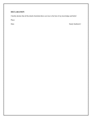 DECLARATION
I hereby declare that all the details furnished above are true to the best of my knowledge and belief.
Place:
Date: Stanly Santhosh J
 