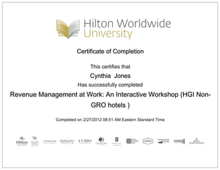 Certificate of Completion
This certifies that
Cynthia Jones
Has successfully completed
Revenue Management at Work: An Interactive Workshop (HGI Non-
GRO hotels )
Completed on 2/27/2012 08:51 AM Eastern Standard Time
 