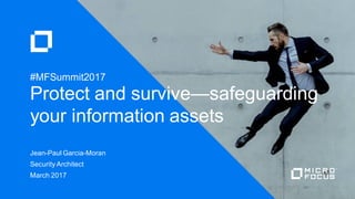 Jean-Paul Garcia-Moran
Security Architect
March 2017
Protect and survive—safeguarding
your information assets
#MFSummit2017
 