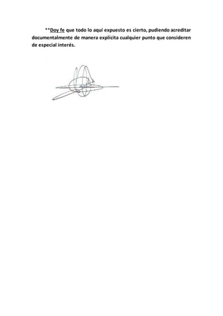 **Doy fe que todo lo aquí expuesto es cierto, pudiendo acreditar
documentalmente de manera explícita cualquier punto que consideren
de especial interés.
 