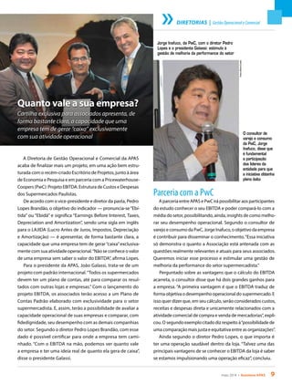 maio 2014 • Acontece APAS 9
DIRETORIAS | GestãoOperacionaleComercial
Quanto vale a sua empresa?
Cartilha exclusiva para associados apresenta, de
forma bastante clara, a capacidade que uma
empresa tem de gerar “caixa” exclusivamente
com sua atividade operacional
A Diretoria de Gestão Operacional e Comercial da APAS
acaba de finalizar mais um projeto, em uma ação bem estru-
turada com o recém-criado Escritório de Projetos, junto à área
de Economia e Pesquisa e em parceria com a Pricewaterhouse-
Coopers (PwC): Projeto EBITDA: Estrutura de Custos e Despesas
dos Supermercados Paulistas.
De acordo com o vice-presidente e diretor da pasta, Pedro
Lopes Brandão, o objetivo do indicador — pronuncia-se“Ebí-
tida” ou “Ebidá” e significa “Earnings Before Interest, Taxes,
Depreciation and Amortization”, sendo uma sigla em inglês
para o LAJIDA (Lucro Antes de Juros, Impostos, Depreciação
e Amortização) — é apresentar, de forma bastante clara, a
capacidade que uma empresa tem de gerar“caixa”exclusiva-
mente com sua atividade operacional.“Não se conhece o valor
de uma empresa sem saber o valor do EBITDA”, afirma Lopes.
Para o presidente da APAS, João Galassi, trata-se de um
projeto com padrão internacional.“Todos os supermercados
devem ter um plano de contas, até para comparar os resul-
tados com outras lojas e empresas.” Com o lançamento do
projeto EBITDA, os associados terão acesso a um Plano de
Contas Padrão elaborado com exclusividade para o setor
supermercadista. E, assim, terão a possibilidade de avaliar a
capacidade operacional de suas empresas e comparar, com
fidedignidade, seu desempenho com as demais companhias
do setor. Segundo o diretor Pedro Lopes Brandão, com esse
dado é possível certificar para onde a empresa tem cami-
nhado. “Com o EBITDA na mão, podemos ver quanto vale
a empresa e ter uma ideia real de quanto ela gera de caixa”,
disse o presidente Galassi.
Jorge Inafuco, da PwC, com o diretor Pedro
Lopes e o presidente Galassi: estímulo à
gestão de melhoria da performance do setor
O consultor de
varejo e consumo
da PwC, Jorge
Inafuco, disse que
é fundamental
a participação
dos líderes da
entidade para que
a iniciativa obtenha
pleno êxito
Parceria com a PwC
A parceria entre APAS e PwC irá possibilitar aos participantes
do estudo conhecer o seu EBITDA e poder compará-lo com a
média do setor, possibilitando, ainda, insights de como melho-
rar seu desempenho operacional. Segundo o consultor de
varejo e consumo da PwC, Jorge Inafuco, o objetivo da empresa
é contribuir para disseminar o conhecimento.“Essa iniciativa
só demonstra o quanto a Associação está antenada com as
questões realmente relevantes e atuais para seus associados.
Queremos iniciar esse processo e estimular uma gestão de
melhoria da performance do setor supermercadista.”
Perguntado sobre as vantagens que o cálculo do EBITDA
acarreta, o consultor disse que há dois grandes ganhos para
a empresa. “A primeira vantagem é que o EBITDA traduz de
forma objetiva o desempenho operacional do supermercado. E
isso quer dizer que, em seu cálculo, serão considerados custos,
receitas e despesas direta e unicamente relacionados com a
atividade comercial de compra e venda de mercadorias”, expli-
cou. O segundo exemplo citado diz respeito à“possibilidade de
uma comparação mais justa e equitativa entre as organizações”.
Ainda segundo o diretor Pedro Lopes, o que importa é
ter uma operação saudável dentro da loja. “Talvez uma das
principais vantagens de se conhecer o EBITDA da loja é saber
se estamos impulsionando uma operação eficaz”, concluiu.
Fotos:ElianeCunha
 
