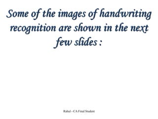 Some of the images of handwriting
recognition are shown in the next
few slides :
Rahul - CA Final Student
 