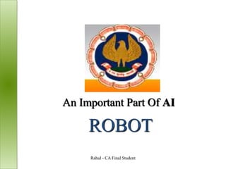 ROBOT
An Important Part Of AI
Rahul - CA Final Student
 