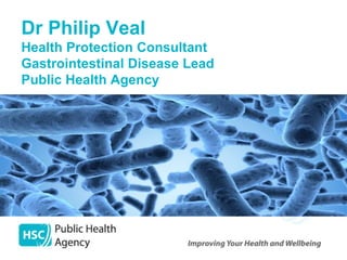 Dr Philip Veal
Health Protection Consultant
Gastrointestinal Disease Lead
Public Health Agency
 