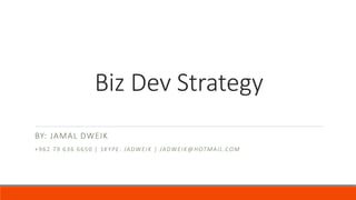 Biz Dev Strategy
BY: JAMAL DWEIK
+962 79 636 6650 | SKYPE: JADWEIK | JADWEIK@HOTMAIL.COM
 