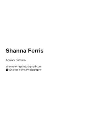 Shanna Ferris
Artwork Portfolio
shannaferrisphoto@gmail.com
Shanna Ferris Photographyf
 