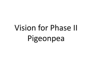 Vision for Phase II 
    Pigeonpea  
 