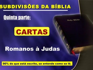Romanos à Judas
Quinta parte:
SUBDIVISÕES DA BÍBLIASUBDIVISÕES DA BÍBLIA
CARTAS
90% do que está escrito, se entende como se lê.
 