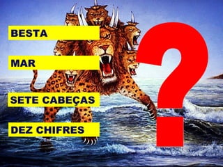 BESTA
MAR
DEZ CHIFRES
SETE CABEÇAS
 