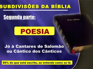 Jó à Cantares de Salomão
ou Cântico dos Cânticos
Segunda parte:
SUBDIVISÕES DA BÍBLIASUBDIVISÕES DA BÍBLIA
POESIA
85% do que está escrito, se entende como se lê.
 