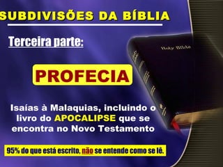 Isaías à Malaquias, incluindo o
livro do APOCALIPSE que se
encontra no Novo Testamento
Terceira parte:
SUBDIVISÕES DA BÍBLIASUBDIVISÕES DA BÍBLIA
PROFECIA
95% do que está escrito, não se entende como se lê.
 