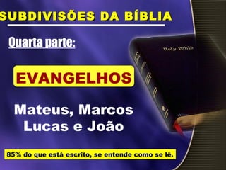 Mateus, Marcos
Lucas e João
Quarta parte:
SUBDIVISÕES DA BÍBLIASUBDIVISÕES DA BÍBLIA
EVANGELHOS
85% do que está escrito, se entende como se lê.
 