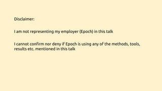 Disclaimer:
I am not representing my employer (Epoch) in this talk
I cannot conﬁrm nor deny if Epoch is using any of the methods, tools,
results etc. mentioned in this talk
 