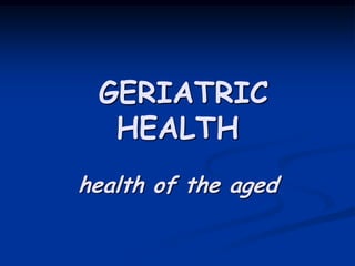 GERIATRIC
HEALTH
health of the aged
 