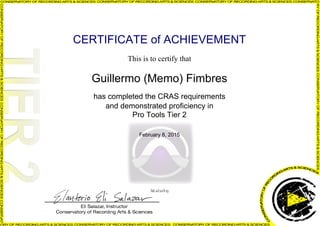 CERTIFICATE of ACHIEVEMENT
This is to certify that
Guillermo (Memo) Fimbres
has completed the CRAS requirements
and demonstrated proficiency in
Pro Tools Tier 2
February 8, 2015
3tLxUciYzj
Powered by TCPDF (www.tcpdf.org)
 